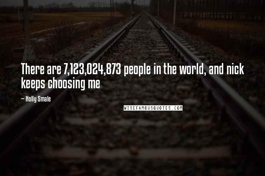 Holly Smale Quotes: There are 7,123,024,873 people in the world, and nick keeps choosing me