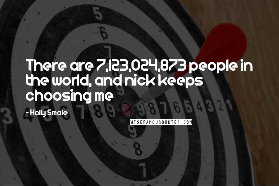 Holly Smale Quotes: There are 7,123,024,873 people in the world, and nick keeps choosing me