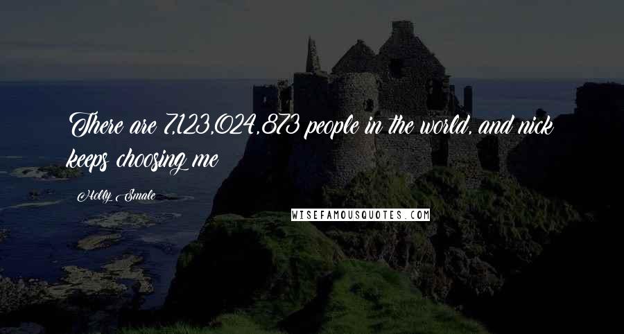 Holly Smale Quotes: There are 7,123,024,873 people in the world, and nick keeps choosing me