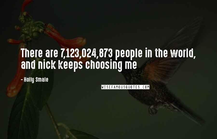 Holly Smale Quotes: There are 7,123,024,873 people in the world, and nick keeps choosing me
