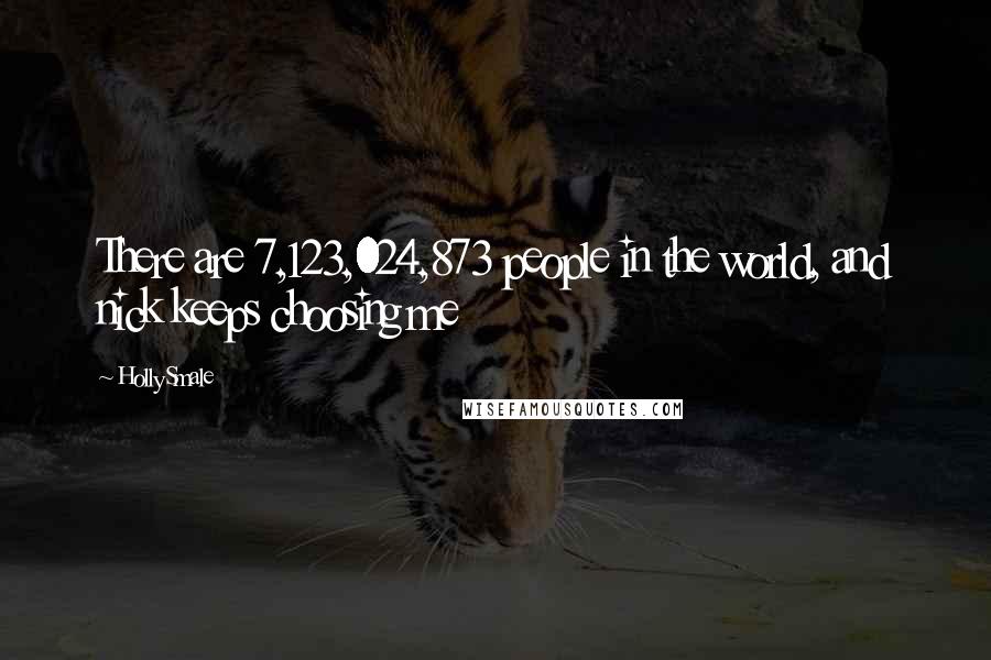 Holly Smale Quotes: There are 7,123,024,873 people in the world, and nick keeps choosing me