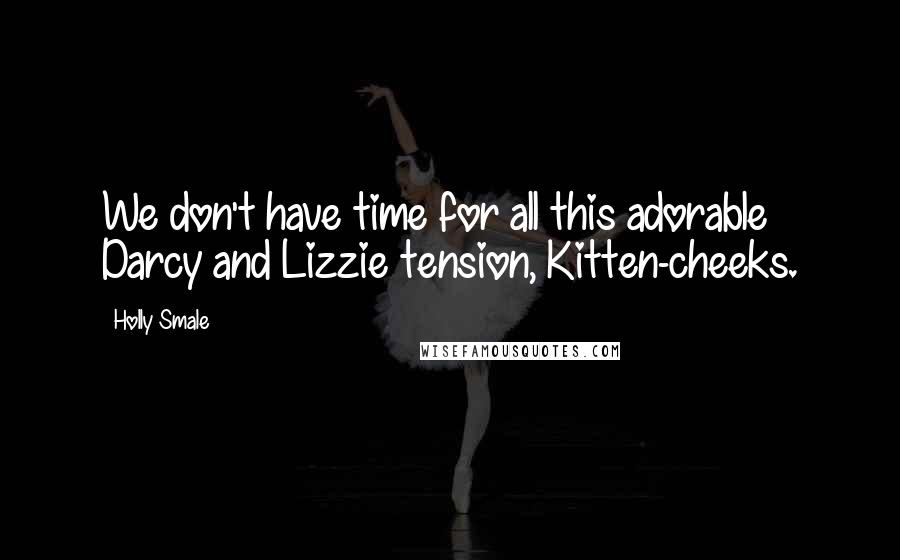 Holly Smale Quotes: We don't have time for all this adorable Darcy and Lizzie tension, Kitten-cheeks.