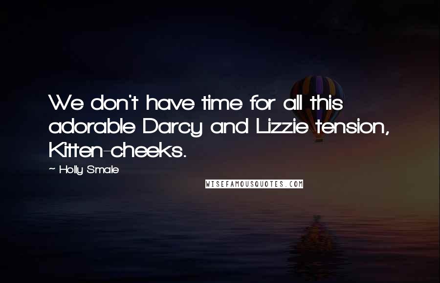 Holly Smale Quotes: We don't have time for all this adorable Darcy and Lizzie tension, Kitten-cheeks.