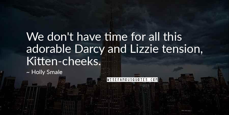 Holly Smale Quotes: We don't have time for all this adorable Darcy and Lizzie tension, Kitten-cheeks.