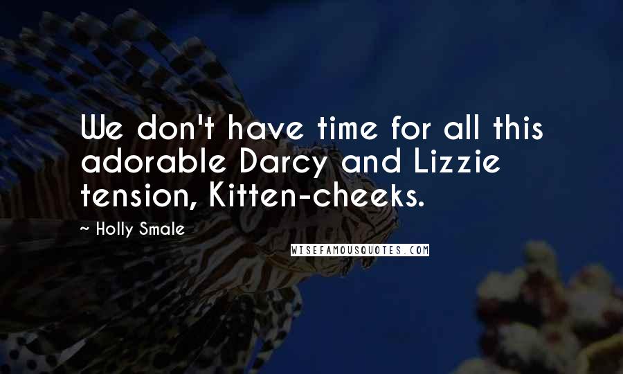 Holly Smale Quotes: We don't have time for all this adorable Darcy and Lizzie tension, Kitten-cheeks.