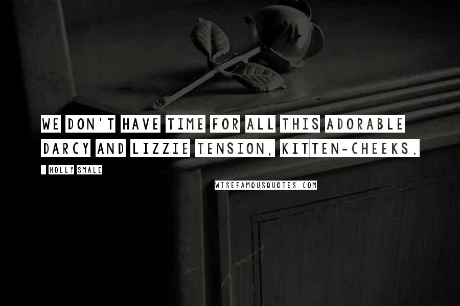 Holly Smale Quotes: We don't have time for all this adorable Darcy and Lizzie tension, Kitten-cheeks.