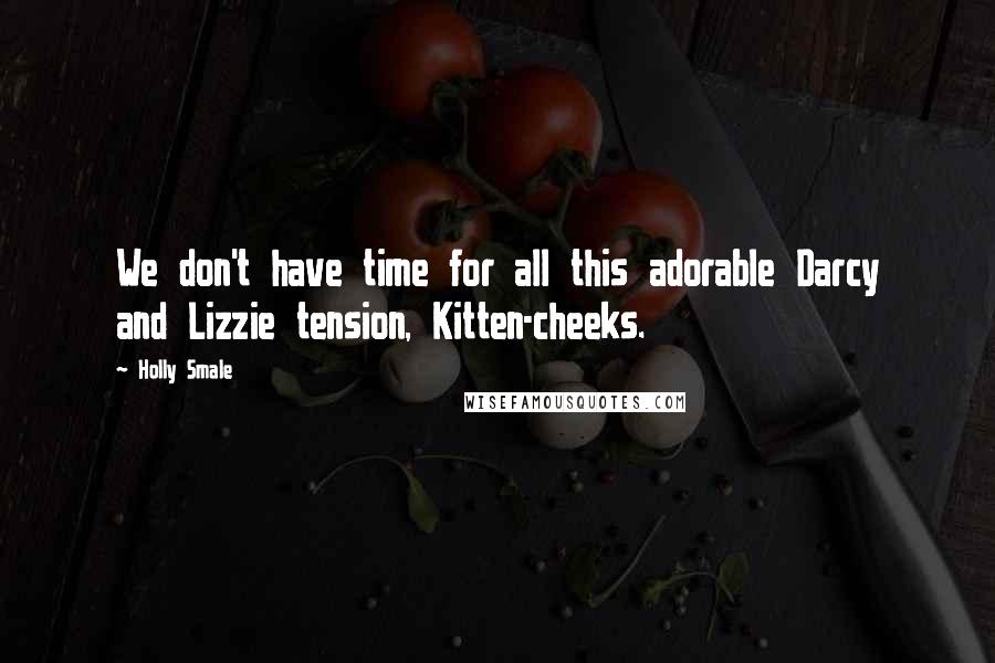 Holly Smale Quotes: We don't have time for all this adorable Darcy and Lizzie tension, Kitten-cheeks.