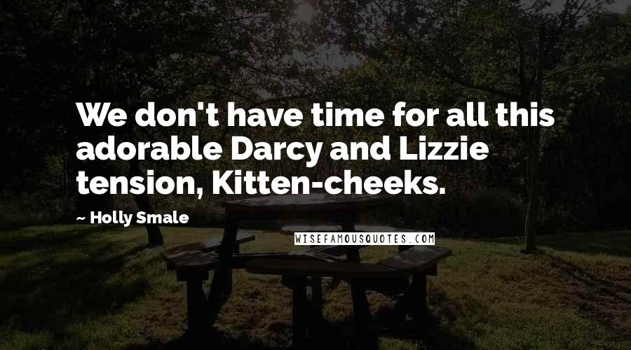 Holly Smale Quotes: We don't have time for all this adorable Darcy and Lizzie tension, Kitten-cheeks.