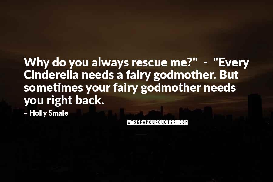 Holly Smale Quotes: Why do you always rescue me?"  -  "Every Cinderella needs a fairy godmother. But sometimes your fairy godmother needs you right back.