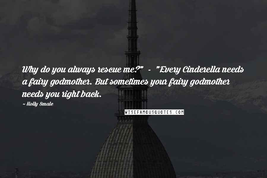 Holly Smale Quotes: Why do you always rescue me?"  -  "Every Cinderella needs a fairy godmother. But sometimes your fairy godmother needs you right back.