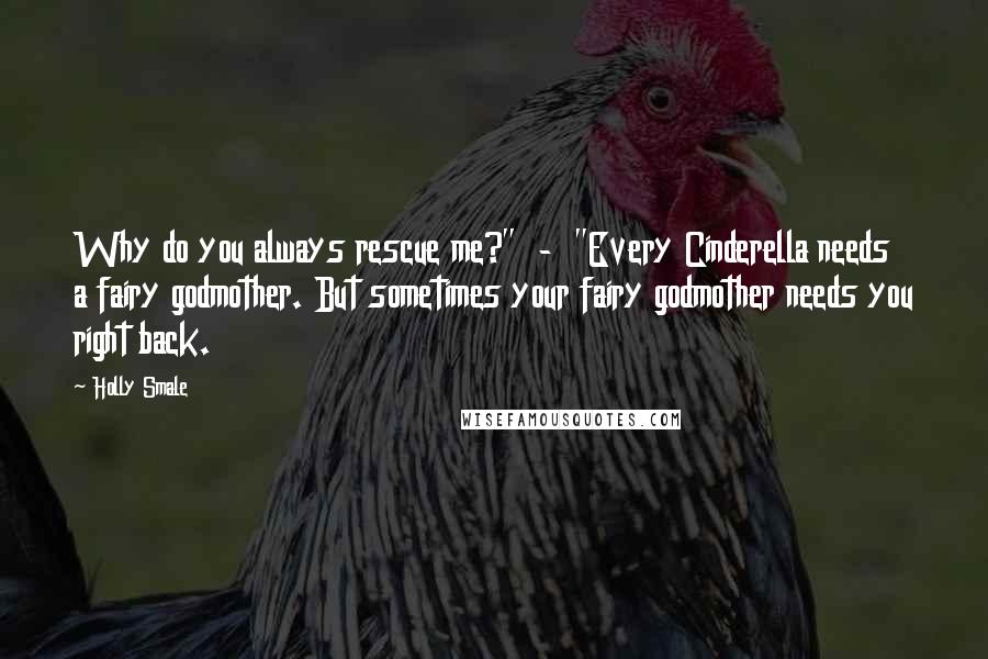 Holly Smale Quotes: Why do you always rescue me?"  -  "Every Cinderella needs a fairy godmother. But sometimes your fairy godmother needs you right back.