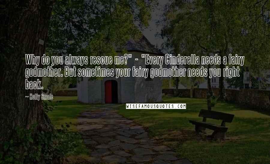 Holly Smale Quotes: Why do you always rescue me?"  -  "Every Cinderella needs a fairy godmother. But sometimes your fairy godmother needs you right back.