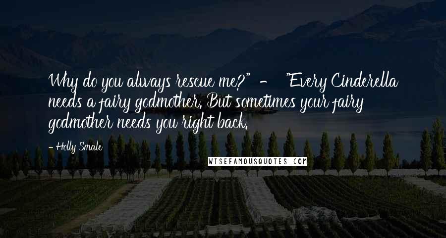 Holly Smale Quotes: Why do you always rescue me?" - "Every Cinderella needs a fairy godmother. But sometimes your fairy godmother needs you right back.
