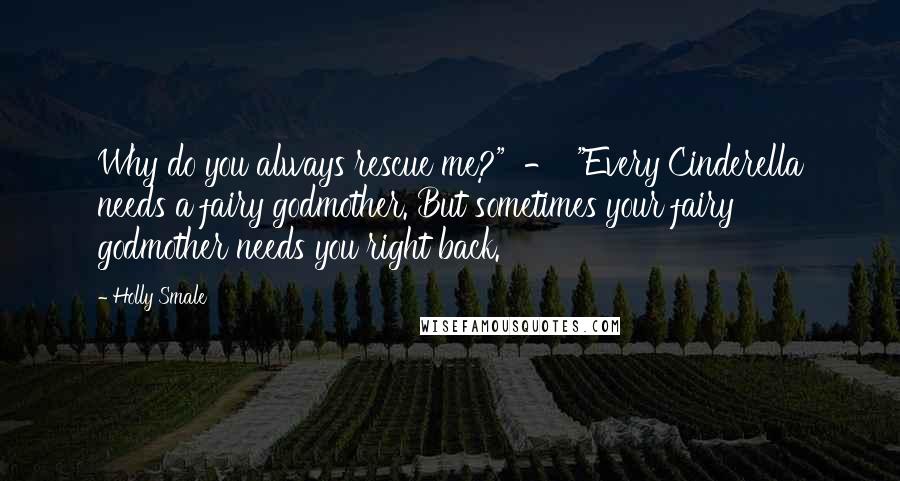 Holly Smale Quotes: Why do you always rescue me?"  -  "Every Cinderella needs a fairy godmother. But sometimes your fairy godmother needs you right back.