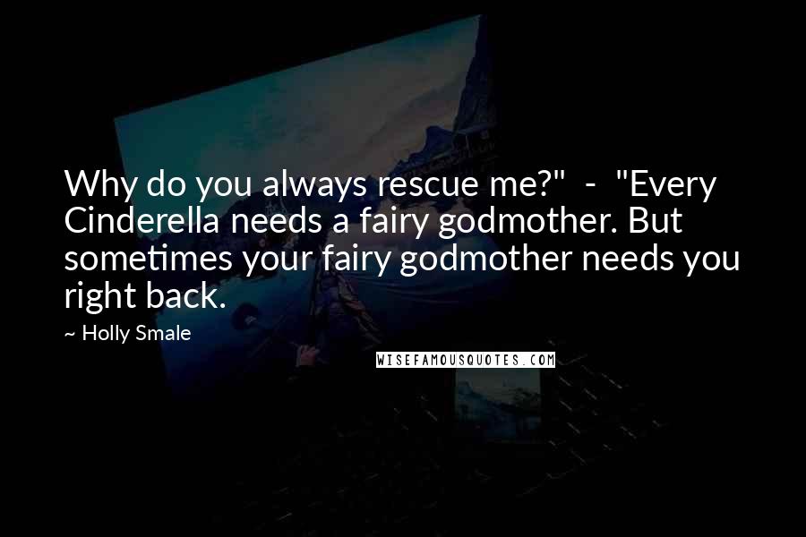 Holly Smale Quotes: Why do you always rescue me?"  -  "Every Cinderella needs a fairy godmother. But sometimes your fairy godmother needs you right back.