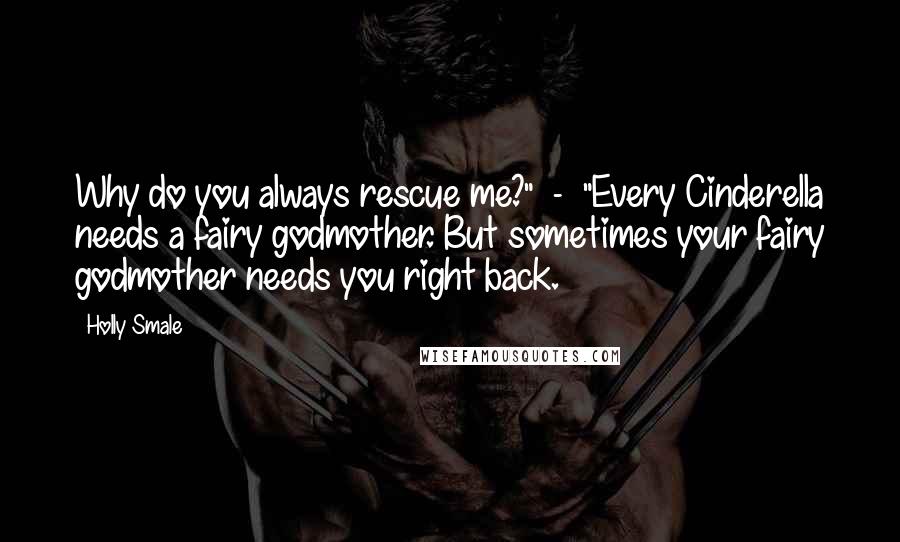 Holly Smale Quotes: Why do you always rescue me?"  -  "Every Cinderella needs a fairy godmother. But sometimes your fairy godmother needs you right back.