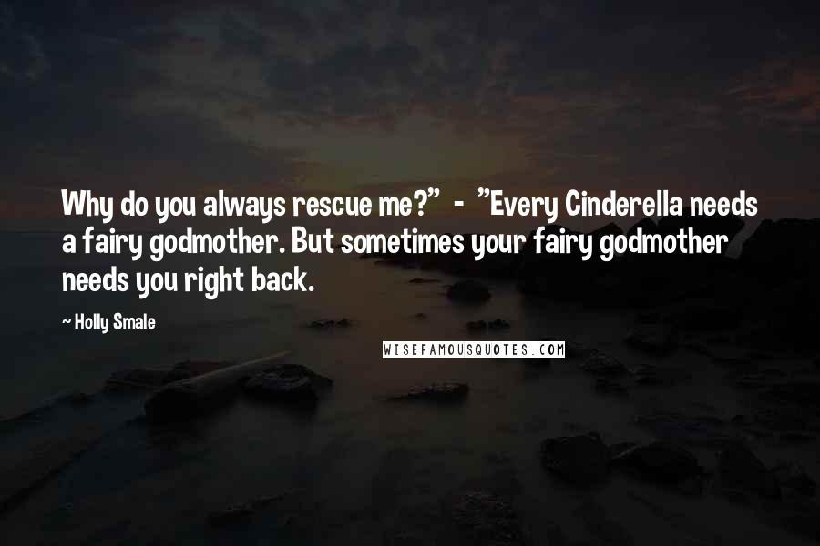 Holly Smale Quotes: Why do you always rescue me?" - "Every Cinderella needs a fairy godmother. But sometimes your fairy godmother needs you right back.