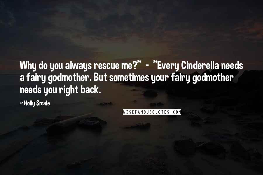 Holly Smale Quotes: Why do you always rescue me?"  -  "Every Cinderella needs a fairy godmother. But sometimes your fairy godmother needs you right back.