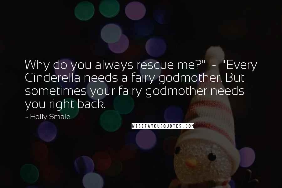 Holly Smale Quotes: Why do you always rescue me?"  -  "Every Cinderella needs a fairy godmother. But sometimes your fairy godmother needs you right back.