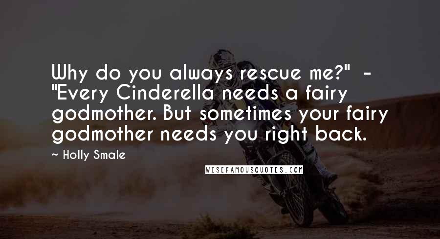 Holly Smale Quotes: Why do you always rescue me?"  -  "Every Cinderella needs a fairy godmother. But sometimes your fairy godmother needs you right back.