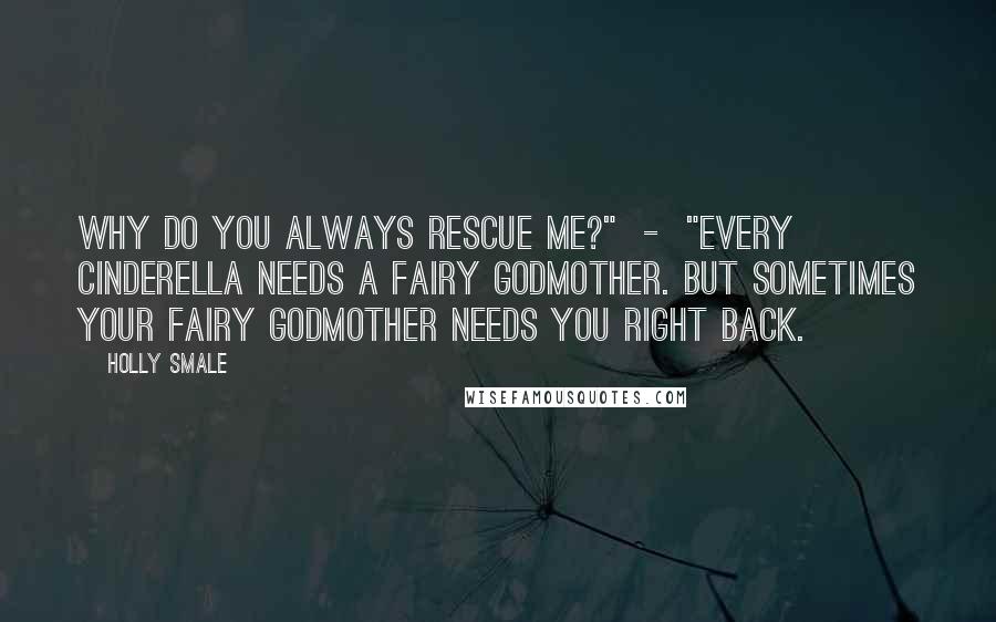 Holly Smale Quotes: Why do you always rescue me?" - "Every Cinderella needs a fairy godmother. But sometimes your fairy godmother needs you right back.