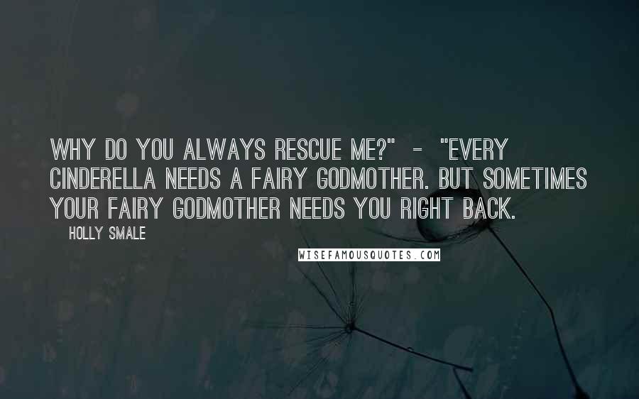 Holly Smale Quotes: Why do you always rescue me?"  -  "Every Cinderella needs a fairy godmother. But sometimes your fairy godmother needs you right back.