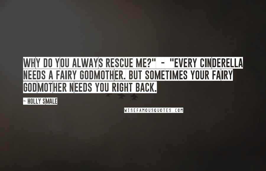 Holly Smale Quotes: Why do you always rescue me?"  -  "Every Cinderella needs a fairy godmother. But sometimes your fairy godmother needs you right back.