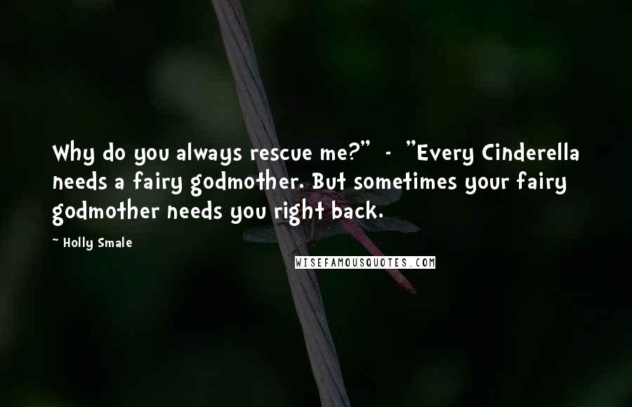 Holly Smale Quotes: Why do you always rescue me?"  -  "Every Cinderella needs a fairy godmother. But sometimes your fairy godmother needs you right back.