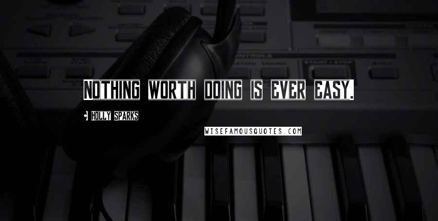 Holly Sparks Quotes: Nothing worth doing is ever easy.