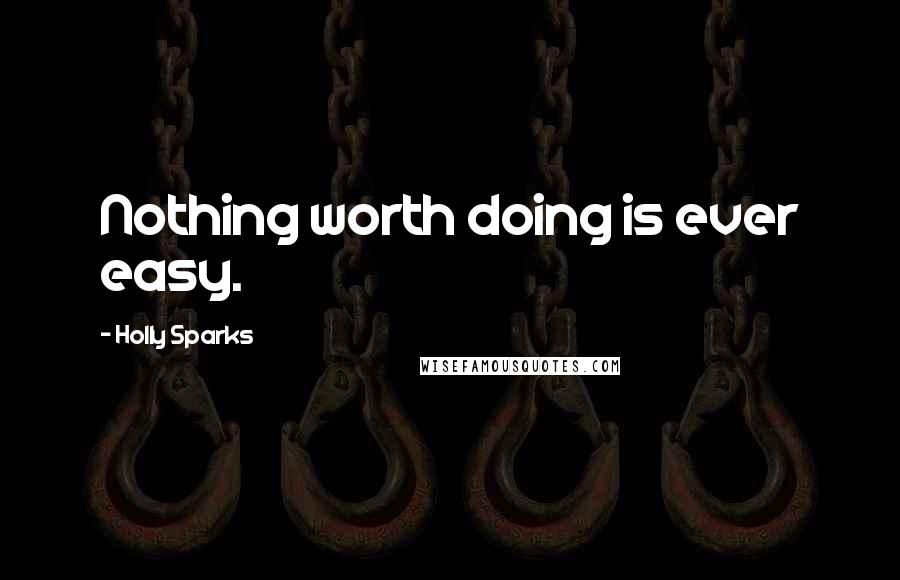 Holly Sparks Quotes: Nothing worth doing is ever easy.
