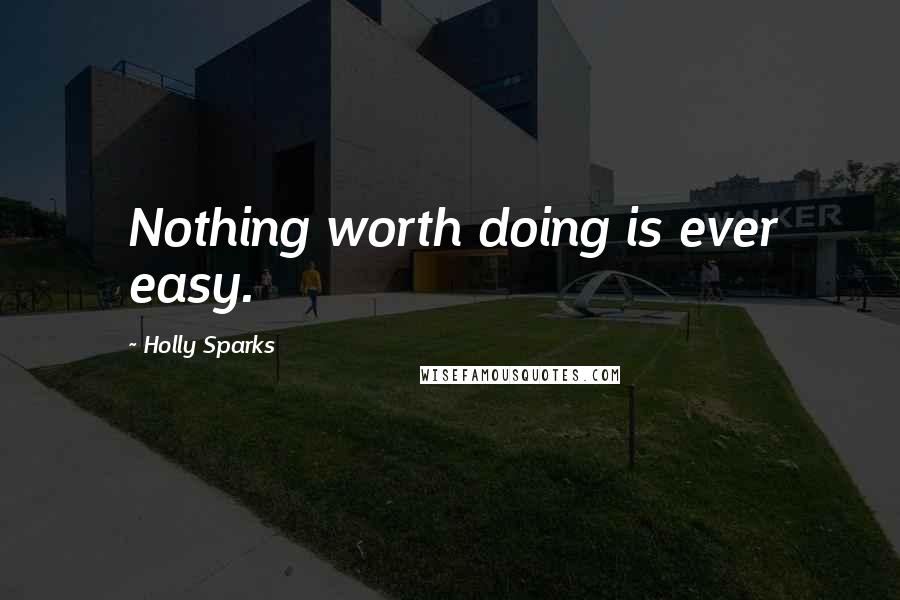 Holly Sparks Quotes: Nothing worth doing is ever easy.