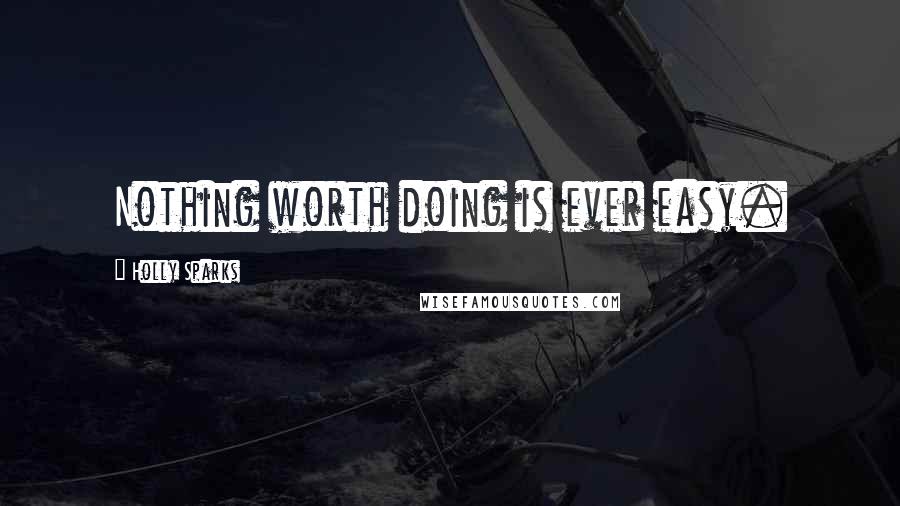 Holly Sparks Quotes: Nothing worth doing is ever easy.