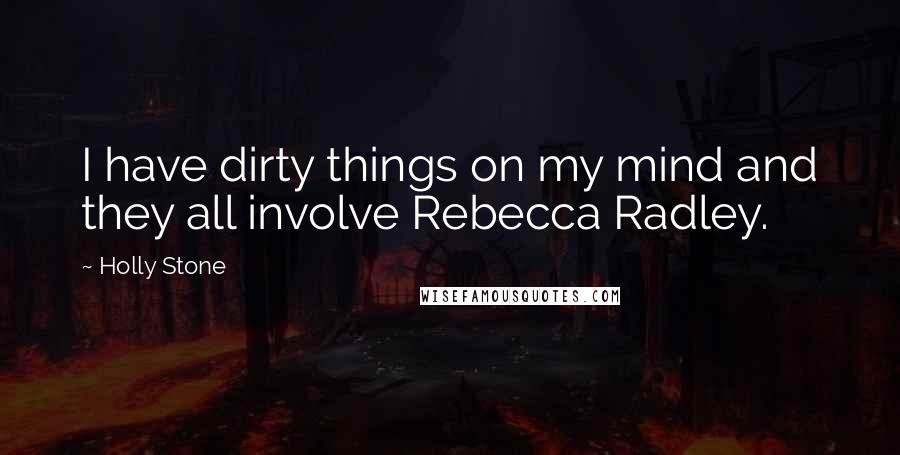 Holly Stone Quotes: I have dirty things on my mind and they all involve Rebecca Radley.