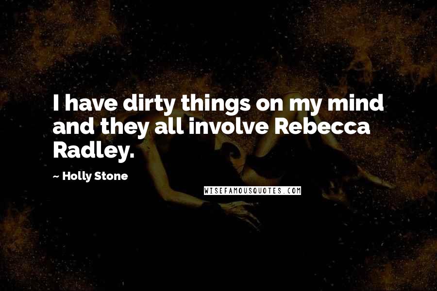 Holly Stone Quotes: I have dirty things on my mind and they all involve Rebecca Radley.