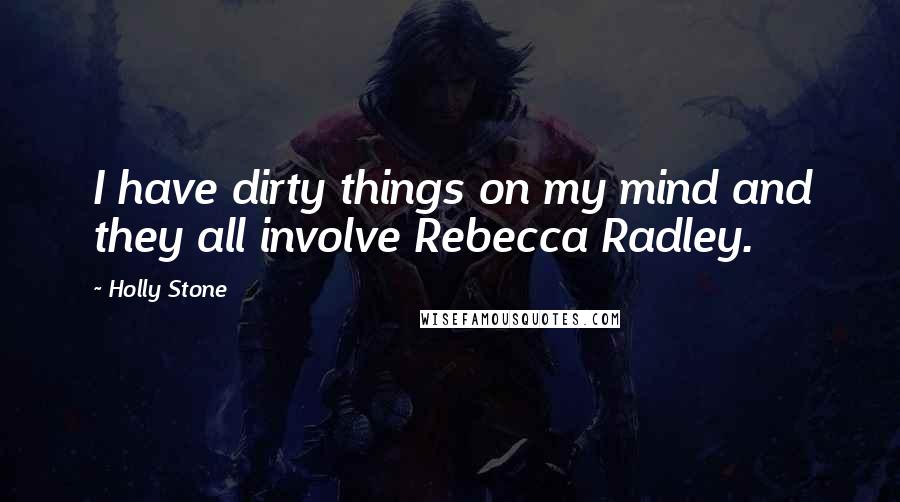 Holly Stone Quotes: I have dirty things on my mind and they all involve Rebecca Radley.