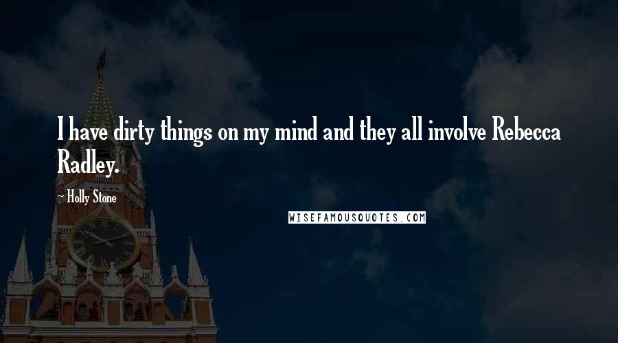 Holly Stone Quotes: I have dirty things on my mind and they all involve Rebecca Radley.