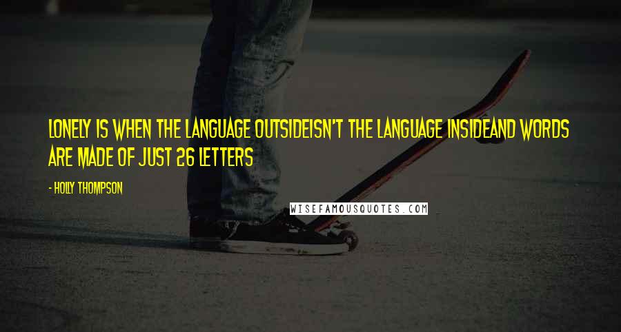 Holly Thompson Quotes: Lonely is when the language outsideisn't the language insideand words are made of just 26 letters