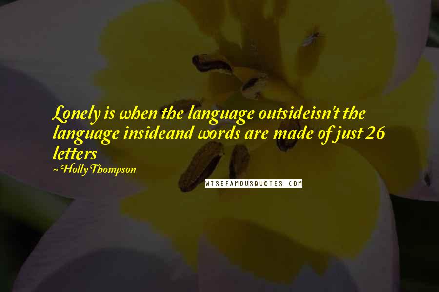 Holly Thompson Quotes: Lonely is when the language outsideisn't the language insideand words are made of just 26 letters