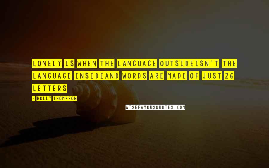 Holly Thompson Quotes: Lonely is when the language outsideisn't the language insideand words are made of just 26 letters
