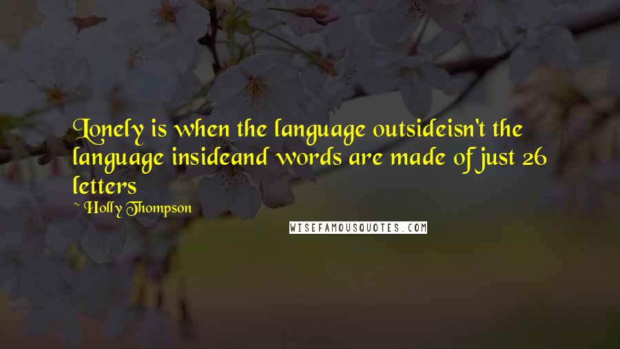 Holly Thompson Quotes: Lonely is when the language outsideisn't the language insideand words are made of just 26 letters