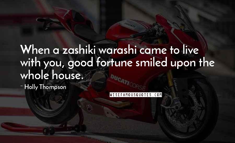 Holly Thompson Quotes: When a zashiki warashi came to live with you, good fortune smiled upon the whole house.