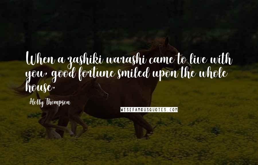 Holly Thompson Quotes: When a zashiki warashi came to live with you, good fortune smiled upon the whole house.
