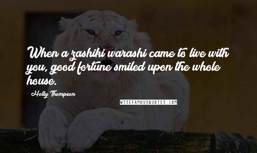 Holly Thompson Quotes: When a zashiki warashi came to live with you, good fortune smiled upon the whole house.