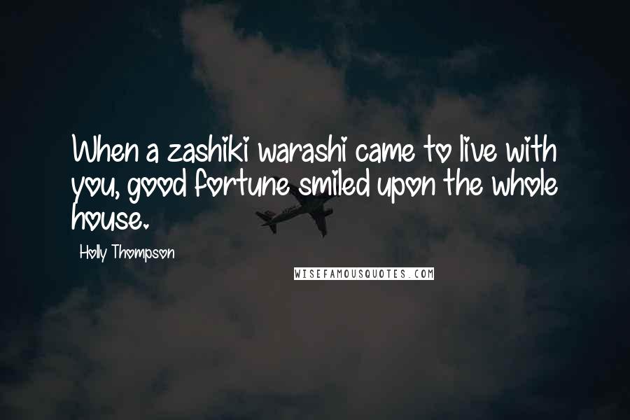 Holly Thompson Quotes: When a zashiki warashi came to live with you, good fortune smiled upon the whole house.