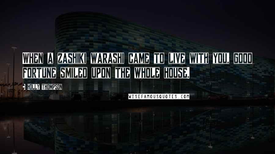 Holly Thompson Quotes: When a zashiki warashi came to live with you, good fortune smiled upon the whole house.