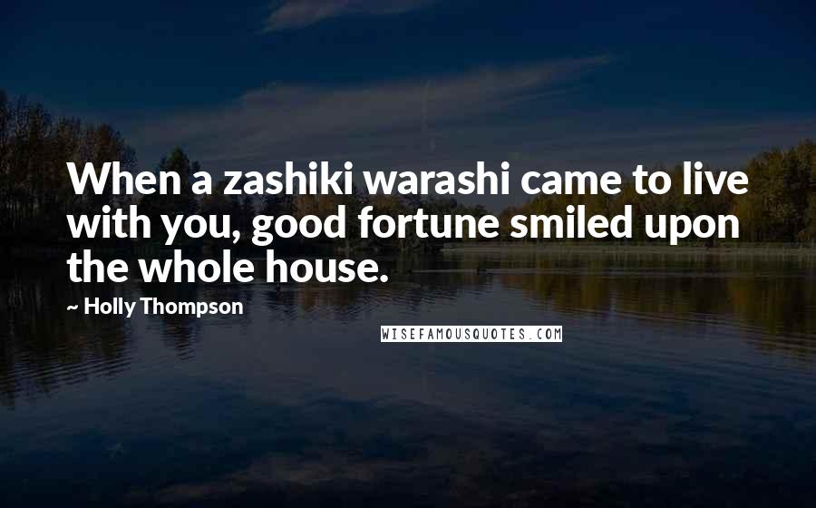 Holly Thompson Quotes: When a zashiki warashi came to live with you, good fortune smiled upon the whole house.