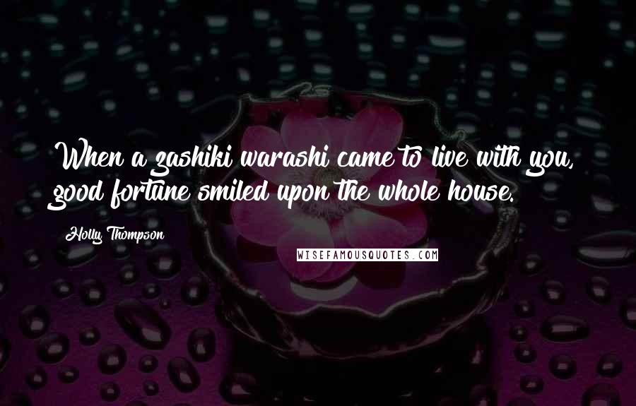 Holly Thompson Quotes: When a zashiki warashi came to live with you, good fortune smiled upon the whole house.