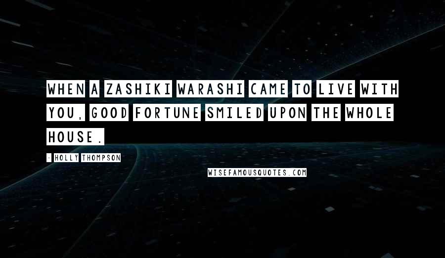 Holly Thompson Quotes: When a zashiki warashi came to live with you, good fortune smiled upon the whole house.