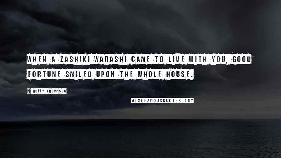 Holly Thompson Quotes: When a zashiki warashi came to live with you, good fortune smiled upon the whole house.
