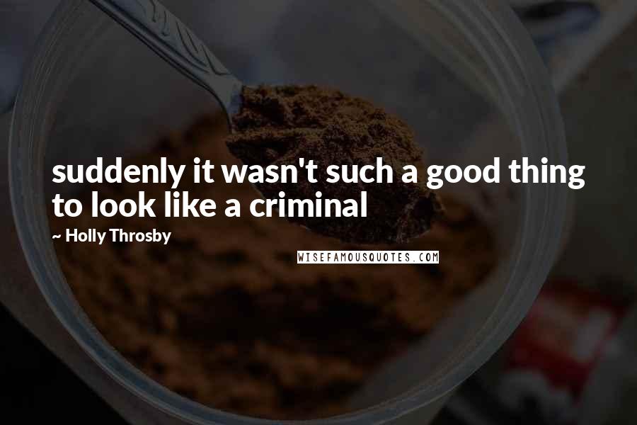 Holly Throsby Quotes: suddenly it wasn't such a good thing to look like a criminal